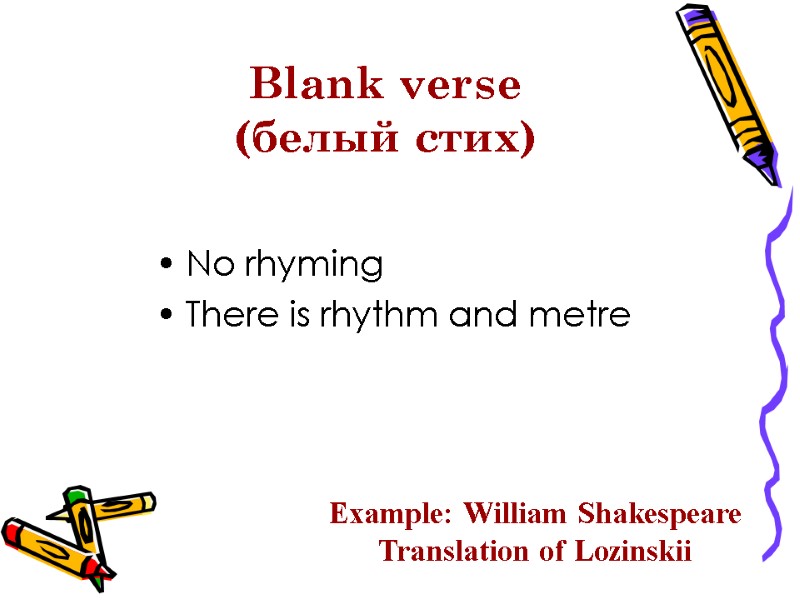 Blank verse (белый стих) No rhyming There is rhythm and metre Example: William Shakespeare